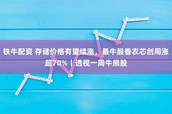 铁牛配资 存储价格有望续涨，最牛股香农芯创周涨超70%丨透视一周牛熊股