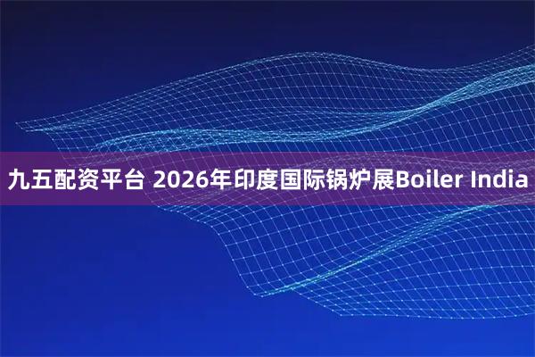 九五配资平台 2026年印度国际锅炉展Boiler India