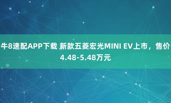 牛8速配APP下载 新款五菱宏光MINI EV上市，售价4.48-5.48万元