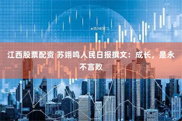 江西股票配资 苏翊鸣人民日报撰文:成长,是永不言败