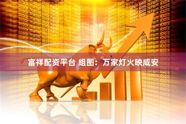 富祥配资平台 组图：万家灯火映咸安