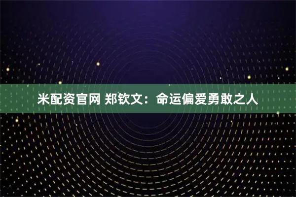 米配资官网 郑钦文：命运偏爱勇敢之人